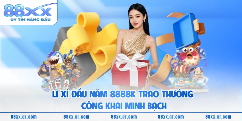 Lì Xì Đầu Năm 8888K Bùng Nổ Ưu Đãi Khởi Sắc Năm Mới Lì xì đầu năm 8888K trao thưởng công khai minh bạch