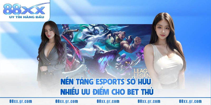 Nền tảng eSports sở hữu nhiều ưu điểm cho bet thủ